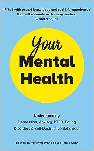 Your Mental Health Understanding Depression, Anxiety, Ptsd, Eating Disorders And Self-destructive Behaviour
