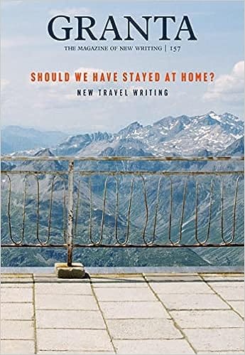 Granta 157 Should We Have Stayed At Home? New Travel Writing