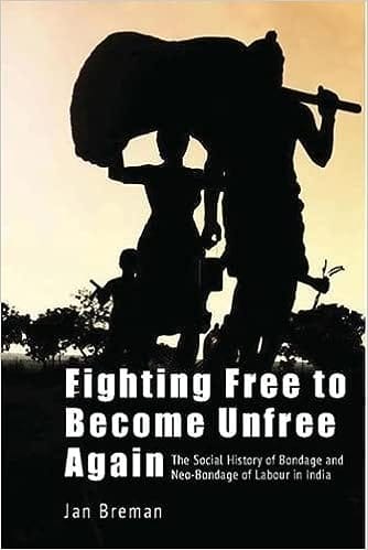 Fighting Free To Become Unfree Again - The Social History Of Bondage And Neo-bondage Of Labour In India