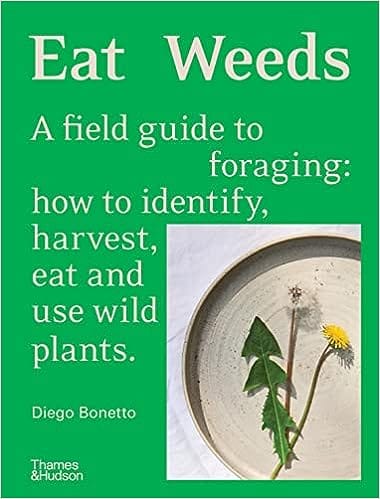 Eat Weeds A Field Guide To Foraging How To Identify, Harvest, Eat And Use Wild Plants