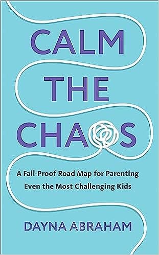 Calm The Chaos A Fail-proof Road Map For Parenting Even The Most Challenging Kids