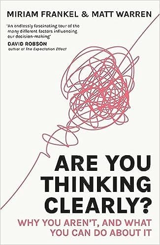 Are You Thinking Clearly? Why You Arent And What You Can Do About It