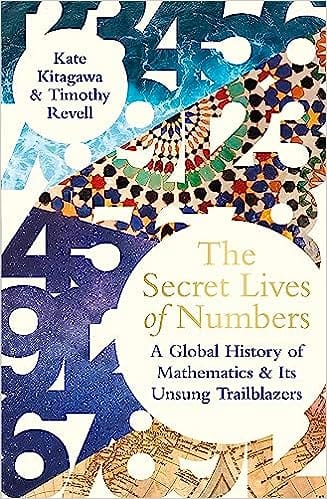 The Secret Lives Of Numbers A Global History Of Mathematics & Its Unsung Trailblazers
