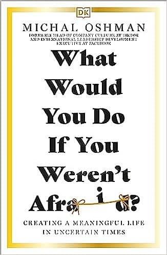 What Would You Do If You Werent Afraid? Creating A Meaningful Life In Uncertain Times