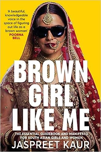 Brown Girl Like Me The Essential Guidebook And Manifesto For South Asian Girls And Women