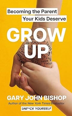 Grow Up Becoming The Parent Your Kids Deserve