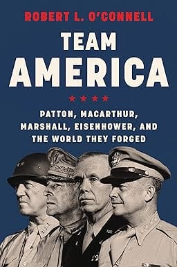 Team America Patton, Macarthur, Marshall, Eisenhower, And The World They Forged