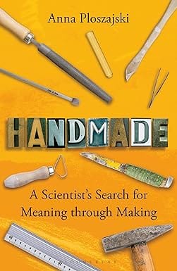 Handmade A Scientists Search For Meaning Through Making