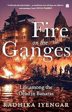 Fire On The Ganges Life Among The Dead In Banaras