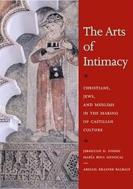 The Arts Of Intimacy Christians, Jews, And Muslims In The Making Of Castilian Culture