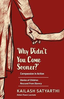 Why Didnt You Come Sooner? Compassion In Action Stories Of Children Rescued From Slavery