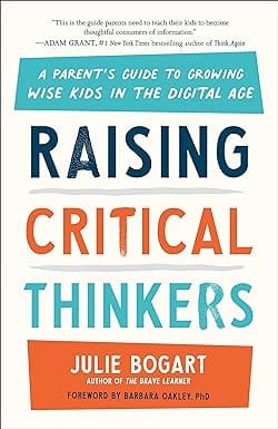 Raising Critical Thinkers A Parents Guide To Growing Wise Kids In The Digital Age