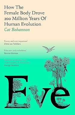 Eve How The Female Body Drove 200 Million Years Of Human Evolution