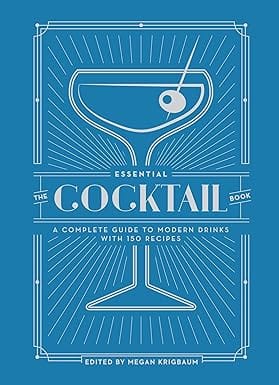 The Essential Cocktail Book A Complete Guide To Modern Drinks With 150 Recipes