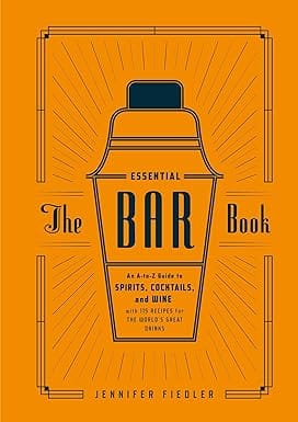 The Essential Bar Book An A-to-z Guide To Spirits, Cocktails, And Wine, With 115 Recipes For The Worlds Great Drinks