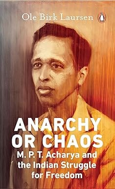 Anarchy Or Chaos M.p.t. Acharya And The Indian Struggle For Freedom
