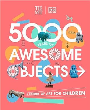 The Met 5000 Years Of Awesome Objects A History Of Art For Children (dk The Met)