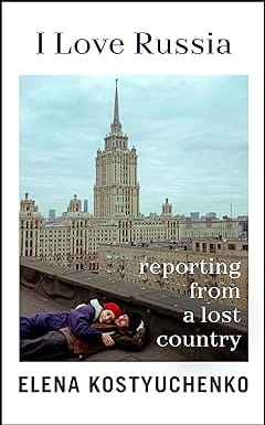 I Love Russia Reporting From A Lost Country