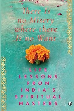 There Is No Misery Where There Is No Want Life Lessons From Indias Spiritual Masters
