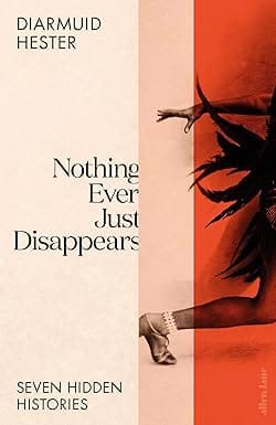 Nothing Ever Just Disappears Seven Hidden Histories