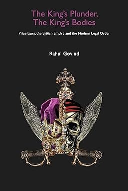 The Kings Plunder, The Kings Bodies  Prize Laws, The British Empire And The Modern Legal Order