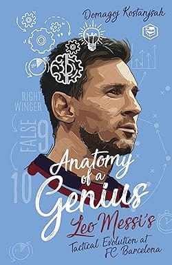 Messi Anatomy Of A Genius Leo Messis Tactical Evolution At Fc Barcelona