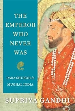 The Emperor Who Never Was Dara Shukoh In Mughal India