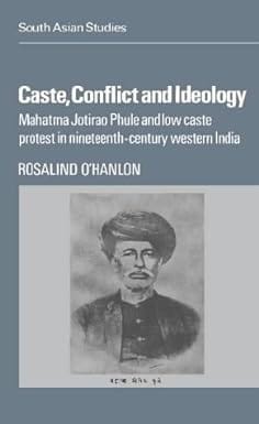 Caste, Conflict And Ideology Mahatma Jotirao Phule And Low Caste Protest In Nineteenth-century Western India