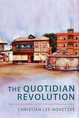 The Quotidian Revolution Vernacularization, Religion, And The Premodern Public Sphere In India