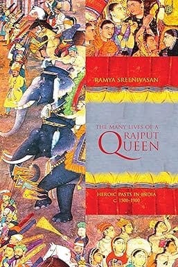 The Many Lives Of A Rajput Queen Heroic Pasts In India, C. 1500-1900