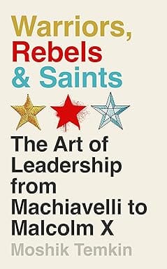 Warriors, Rebels & Saints The Art Of Leadership From Machiavelli To Malcolm X