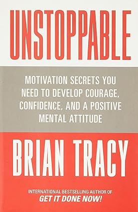 Unstoppable Motivation Secrets You Need To Develop Courage, Confidence And A Positive Mental Attitude