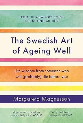 The Swedish Art Of Ageing Well Life Wisdom From Someone Who Will (probably) Die Before You