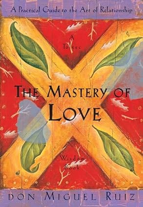 The Mastery Of Love A Practical Guide To The Art Of Relationship, A Toltec Wisdom Book