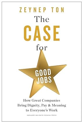 The Case For Good Jobs How Great Companies Bring Dignity, Pay, And Meaning To Everyones Work