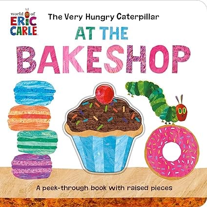 The Very Hungry Caterpillar At The Bakeshop A Peek-through Book With Raised Pieces