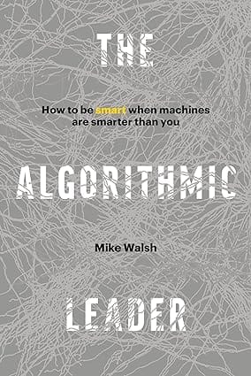 The Algorithmic Leader How To Be Smart When Machines Are Smarter Than You