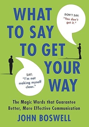 What To Say To Get Your Way The Magic Words That Guarantee Better, More Effective Communication