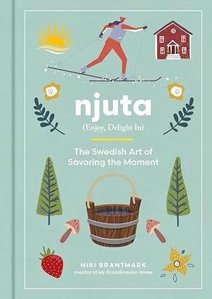 Njuta Enjoy, Delight In The Swedish Art Of Savoring The Moment