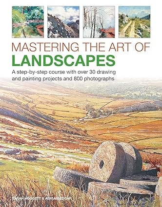 Mastering The Art Of Landscapes A Step-by-step Course With 30 Drawing And Painting Projects And 800 Photographs