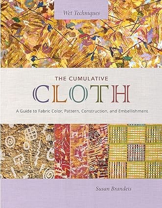 The Cumulative Cloth, Wet Techniques A Guide To Fabric Color, Pattern, Construction, And Embellishment