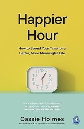 Happier Hour How To Spend Your Time For A Better, More Meaningful Life
