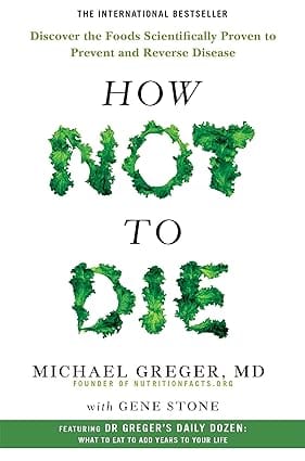 How Not To Die Discover The Foods Scientifically Proven To Prevent And Reverse Disease
