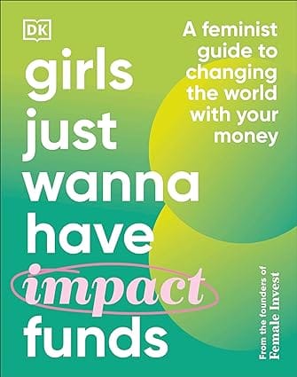 Girls Just Wanna Have Impact Funds A Feminist Guide To Changing The World With Your Money