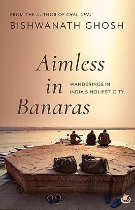 Aimless In Banaras Wanderings In India�s Holiest City