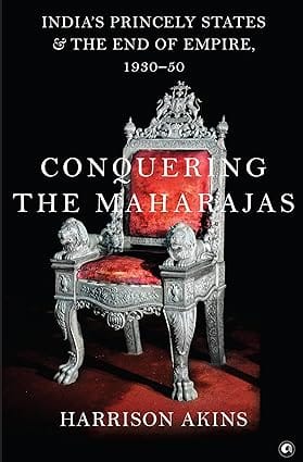 Conquering The Maharajas India�s Princely States And The End Of Empire, 1930�50