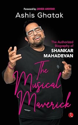 The Musical Maverick The Authorized Biography Of Shankar Mahadevan