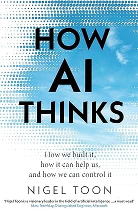 How Ai Thinks How We Built It, How It Can Help Us, And How We Can Control It