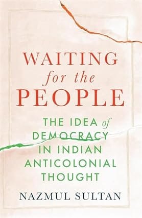 Waiting For The People The Idea Of Democracy In Indian Anticolonial Thought