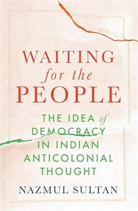 Waiting For The People The Idea Of Democracy In Indian Anticolonial Thought